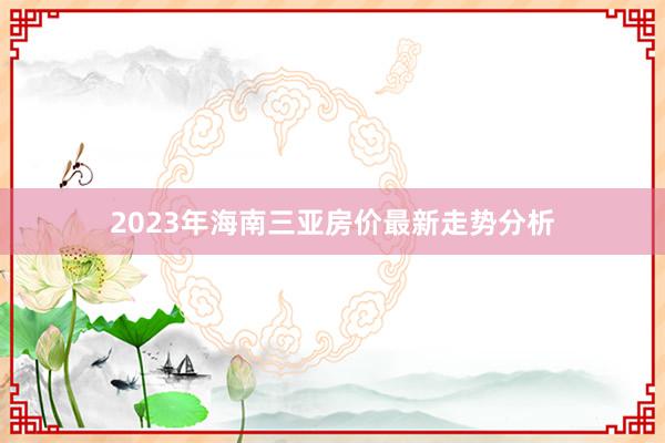 2023年海南三亚房价最新走势分析