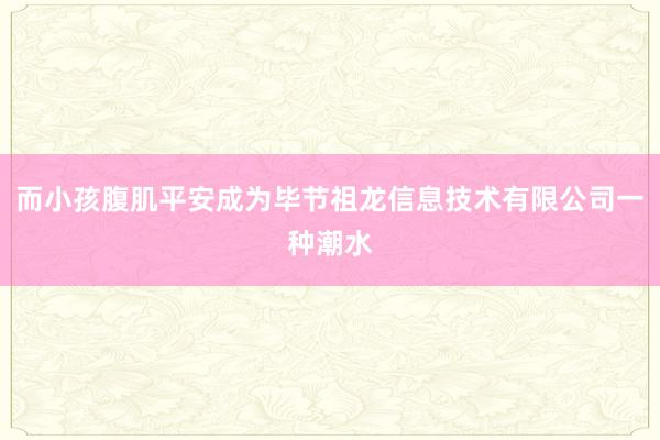 而小孩腹肌平安成为毕节祖龙信息技术有限公司一种潮水
